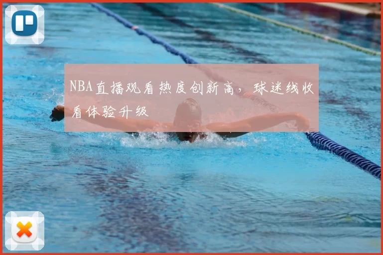 NBA直播观看热度创新高,球迷线收看体验升级