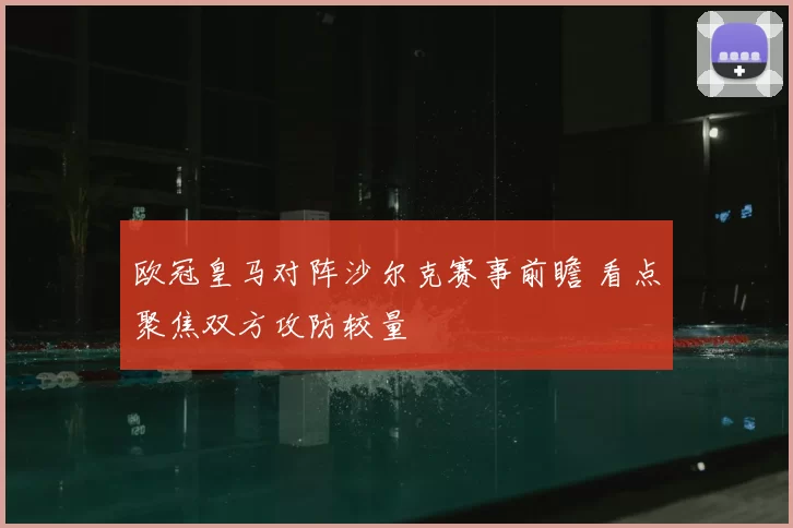 欧冠皇马对阵沙尔克赛事前瞻 看点聚焦双方攻防较量