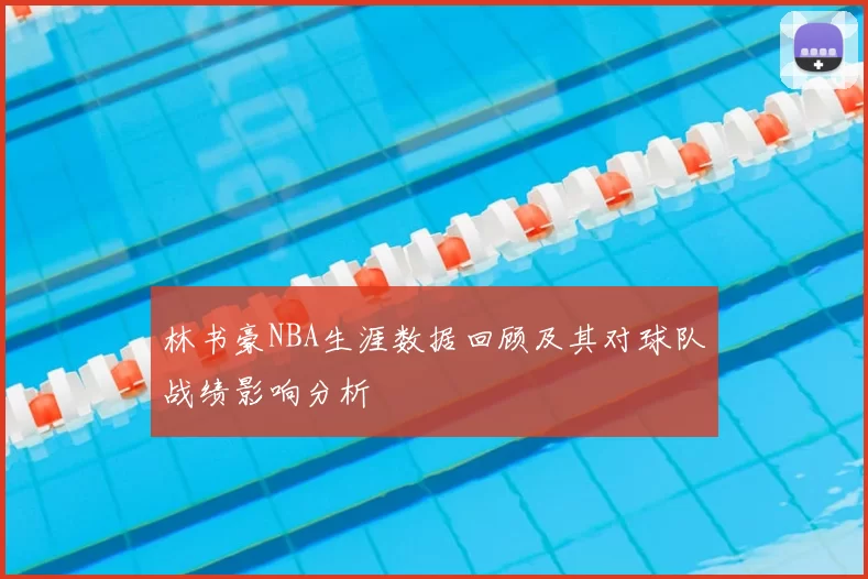 林书豪NBA生涯数据回顾及其对球队战绩影响分析