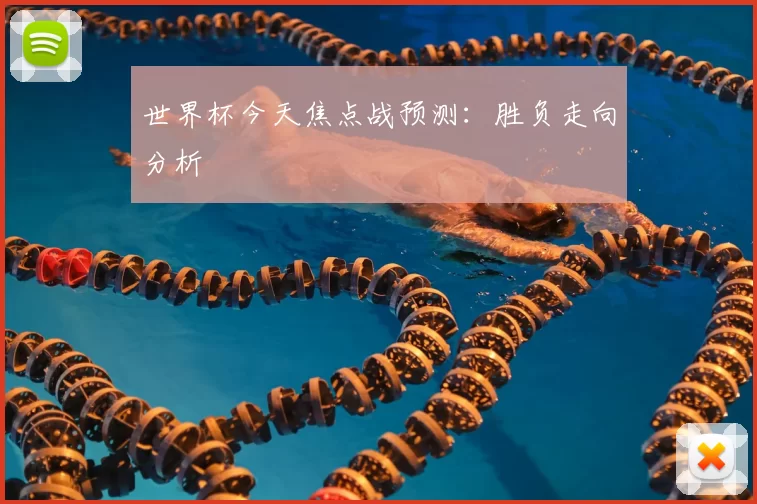 世界杯今天焦点战预测:胜负走向分析