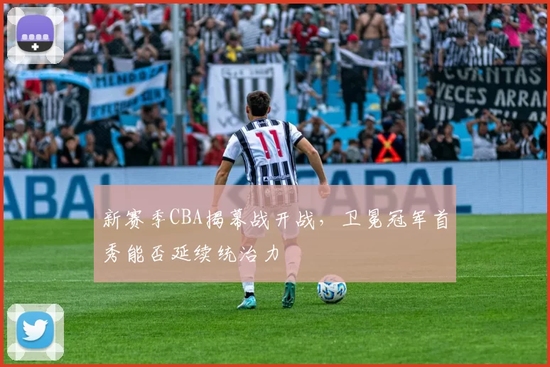 新赛季CBA揭幕战开战，卫冕冠军首秀能否延续统治力
