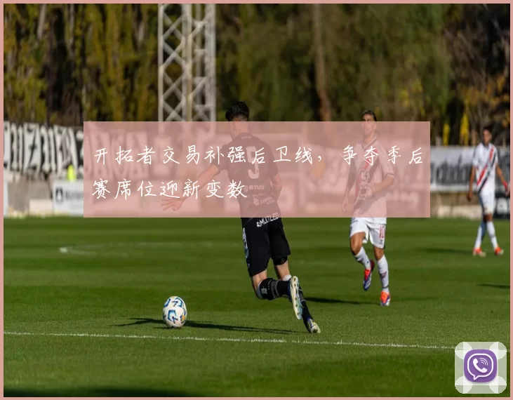 开拓者交易补强后卫线,争夺季后赛席位迎新变数