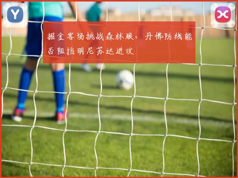 掘金客场挑战森林狼,丹佛防线能否阻挡明尼苏达进攻