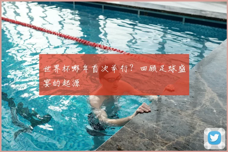 世界杯哪年首次举行?回顾足球盛宴的起源
