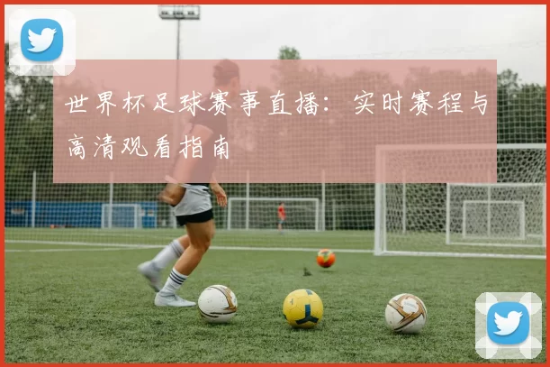 世界杯足球赛事直播:实时赛程与高清观看指南