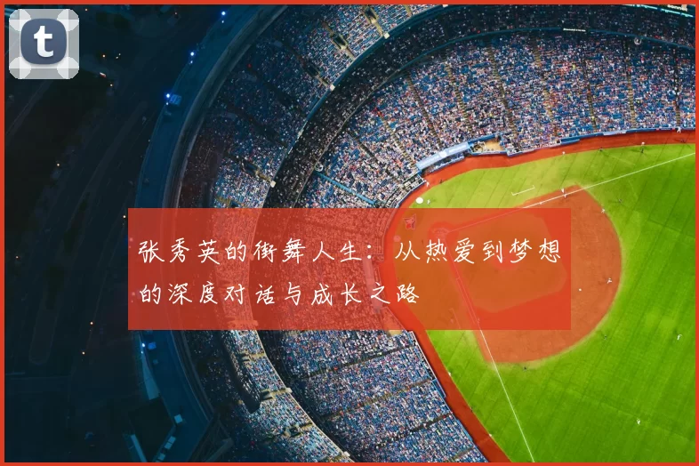 张秀英的街舞人生：从热爱到梦想的深度对话与成长之路