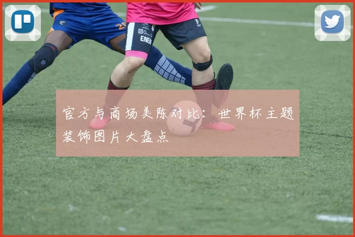 官方与商场美陈对比：世界杯主题装饰图片大盘点