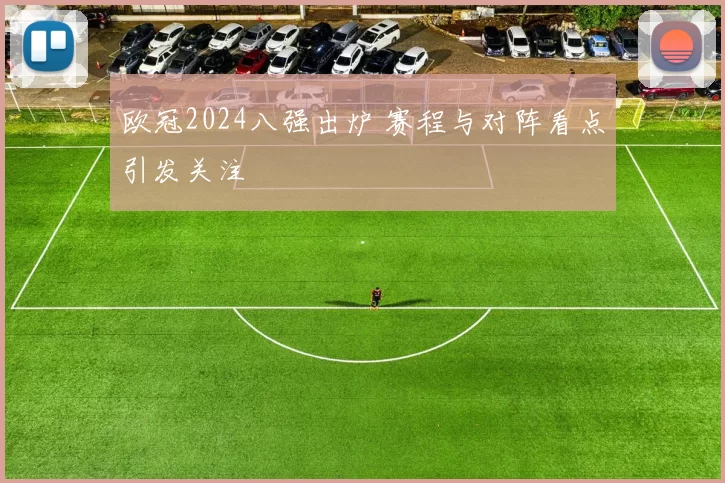 欧冠2024八强出炉 赛程与对阵看点引发关注