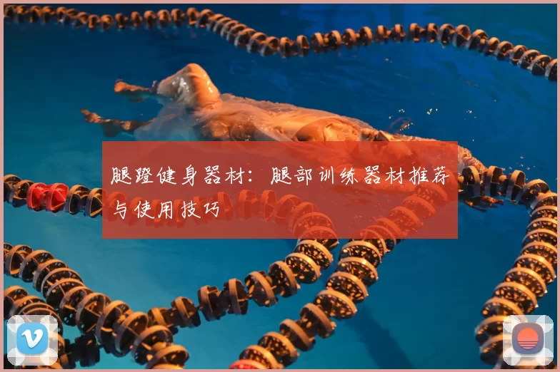 腿蹬健身器材：腿部训练器材推荐与使用技巧
