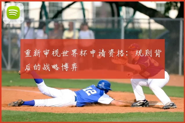 重新审视世界杯申请资格:规则背后的战略博弈