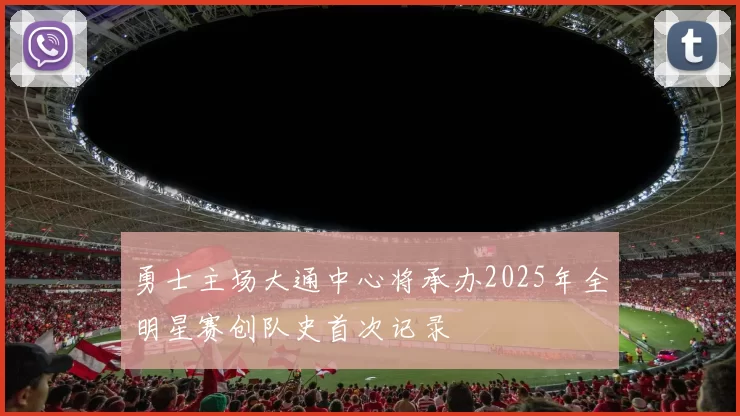 勇士主场大通中心将承办2025年全明星赛创队史首次记录