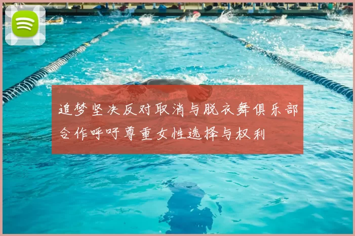 追梦坚决反对取消与脱衣舞俱乐部合作呼吁尊重女性选择与权利