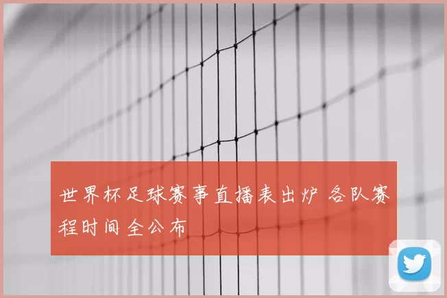 世界杯足球赛事直播表出炉 各队赛程时间全公布