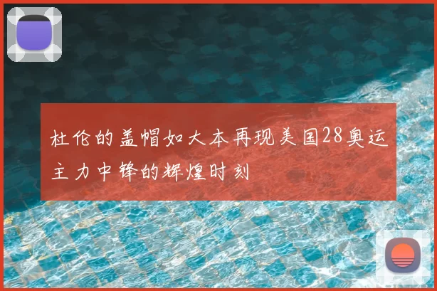 杜伦的盖帽如大本再现美国28奥运主力中锋的辉煌时刻