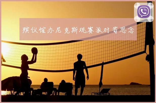 殡仪馆办尼克斯观赛派对寄思念