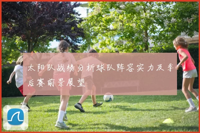 太阳队战绩分析球队阵容实力及季后赛前景展望